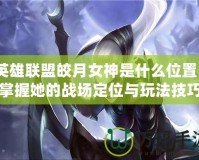 英雄聯盟皎月女神是什么位置？掌握她的戰場定位與玩法技巧