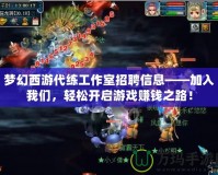 夢幻西游代練工作室招聘信息——加入我們，輕松開啟游戲賺錢之路！