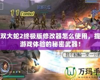 無雙大蛇2終極版修改器怎么使用，提升游戲體驗(yàn)的秘密武器！