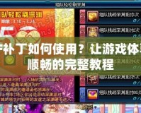 DNF補丁如何使用？讓游戲體驗更順暢的完整教程
