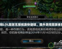 解鎖LOL回放無限視距快捷鍵，提升游戲回放體驗！