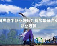 劍網三哪個職業好玩？探究最適合你的職業選擇