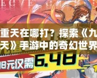 九重天在哪打？探索《九重天》手游中的奇幻世界