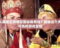 LOL美猴王孫悟空圖標稀有嗎？揭秘這個炙手可熱的游戲寶物