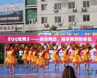 《QQ炫舞》——絢麗舞動，暢享網游新體驗