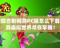 免費(fèi)回合制網(wǎng)游PC端怎么下載？暢游虛擬世界盡在掌握！