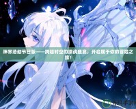 神界浩劫節日版——跨越時空的激戰盛宴，開啟屬于你的冒險之旅！