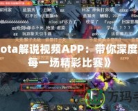 《Dota解說(shuō)視頻APP：帶你深度解讀每一場(chǎng)精彩比賽》
