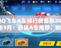 QQ飛車A車排行榜最新2021年5月：最強(qiáng)A車推薦，助你飛馳賽場(chǎng)！