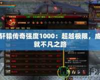 軒轅傳奇強度1000：超越極限，成就不凡之路