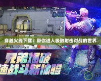 穿越火線下載：帶你進入極致射擊對戰的世界