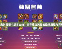 DNF女鬼劍是哪個(gè)版本出的？探尋這位英雄的登場(chǎng)歷程與背后故事！