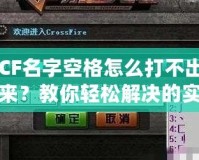 CF名字空格怎么打不出來？教你輕松解決的實用技巧！