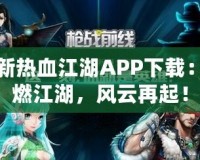 最新熱血江湖APP下載：激燃江湖，風云再起！