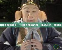 《QQ天神傳奇》——踏上神話(huà)之路，征戰(zhàn)不止，榮耀永恒！