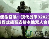《使命召喚：現(xiàn)代戰(zhàn)爭(zhēng)32023劇情模式能否支持本地雙人合作？深入解析》