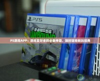 PS游戲APP：游戲愛好者的必備神器，隨時隨地暢玩經典