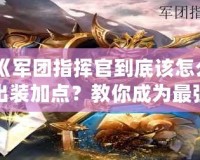 《軍團指揮官到底該怎么出裝加點？教你成為最強指揮官！》
