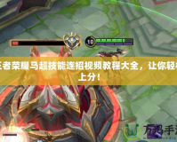 王者榮耀馬超技能連招視頻教程大全，讓你輕松上分！