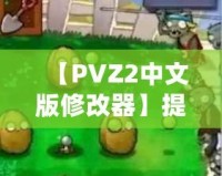 【PVZ2中文版修改器】提升游戲體驗，打破極限挑戰！