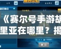 《賽爾號手游胡里亞在哪里？揭秘隱藏的神秘角色與戰力提升之道！》