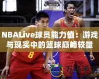 NBALive球員能力值：游戲與現實中的籃球巔峰較量