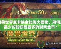 魔獸世界點卡換金比例大揭秘，如何用最少的錢獲得最多的游戲金幣？