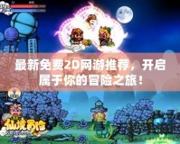 最新免費2D網游推薦，開啟屬于你的冒險之旅！