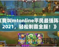 《我叫mtonline平民最強(qiáng)陣容2021，輕松制霸全服！》