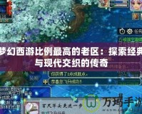 夢幻西游比例最高的老區：探索經典與現代交織的傳奇