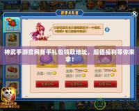 神武手游官網新手禮包領取地址，超值福利等你來拿！