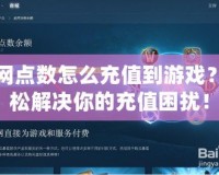 戰網點數怎么充值到游戲？輕松解決你的充值困擾！