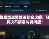 英雄聯盟道聚城退款全攻略，輕松解決不滿意購買問題！