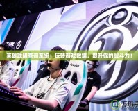 英雄聯盟查詢系統：玩轉游戲數據，提升你的戰斗力！