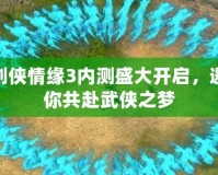 劍俠情緣3內測盛大開啟，邀你共赴武俠之夢