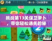 挑戰第13關保衛蘿卜，帶你輕松通關的秘密技巧！