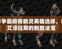 魔獸爭(zhēng)霸暗夜精靈英雄選擇，征戰(zhàn)艾澤拉斯的制勝法寶