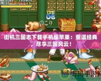 街機(jī)三國志下載手機(jī)版蘋果：重溫經(jīng)典，盡享三國風(fēng)云！
