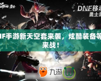 DNF手游新天空套來(lái)襲，炫酷裝備等你來(lái)戰(zhàn)！