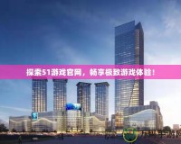 探索51游戲官網，暢享極致游戲體驗！
