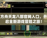 方舟天龍八部官網(wǎng)入口，開(kāi)啟全新游戲冒險(xiǎn)之旅！