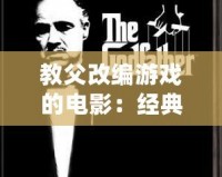 教父改編游戲的電影：經典重生，震撼來襲！