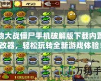 植物大戰僵尸手機破解版下載內置修改器，輕松玩轉全新游戲體驗！