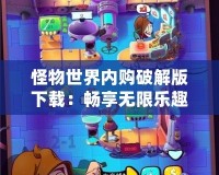 怪物世界內(nèi)購破解版下載：暢享無限樂趣，突破極限的游戲體驗(yàn)！