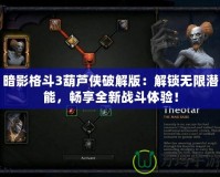 暗影格斗3葫蘆俠破解版：解鎖無(wú)限潛能，暢享全新戰(zhàn)斗體驗(yàn)！