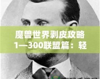 魔獸世界剝皮攻略1—300聯盟篇：輕松提升與資源獲取之道