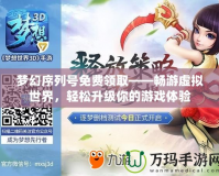 夢幻序列號免費(fèi)領(lǐng)取——暢游虛擬世界，輕松升級你的游戲體驗(yàn)