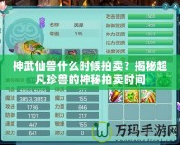 神武仙獸什么時候拍賣？揭秘超凡珍獸的神秘拍賣時間