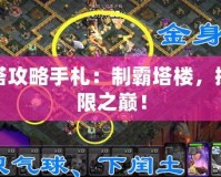 通天塔攻略手札：制霸塔樓，挑戰(zhàn)極限之巔！