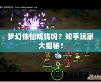 夢幻誅仙燒錢嗎？知乎玩家大揭秘！
